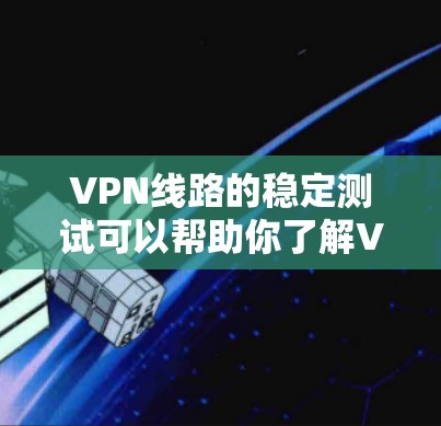 VPN线路的稳定测试可以帮助你了解VPN网络的稳定性,这对于测试和评估网络性能非常重要。以下是一些步骤和方法,供你参考 VPN线路的稳定测试可以帮助你了解VPN网络的稳定性,这对于测试和评估网络性能非常重要。以下是一些步骤和方法,供你参考