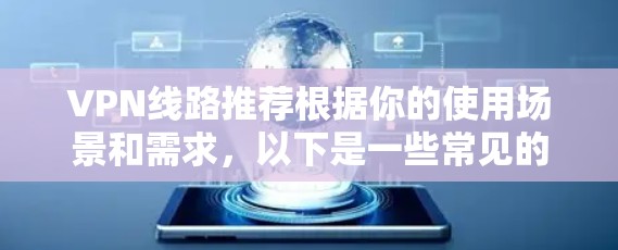 VPN线路推荐根据你的使用场景和需求,以下是一些常见的VPN推荐和建议 VPN线路推荐根据你的使用场景和需求,以下是一些常见的VPN推荐和建议