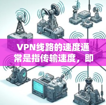 VPN线路的速度通常是指传输速度,即每秒传输的数据量。以下是一些主要VPN服务的性能排名和速度特点,帮助你了解它们的传输速度 VPN线路的速度通常是指传输速度,即每秒传输的数据量。以下是一些主要VPN服务的性能排名和速度特点,帮助你了解它们的传输速度