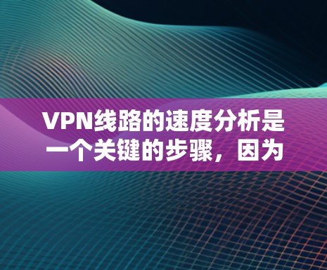 VPN线路的速度分析是一个关键的步骤,因为它直接影响数据传输的稳定性、延迟和安全性的保障。以下是一些基本的VPN线路速度分析方法 VPN线路的速度分析是一个关键的步骤,因为它直接影响数据传输的稳定性、延迟和安全性的保障。以下是一些基本的VPN线路速度分析方法
