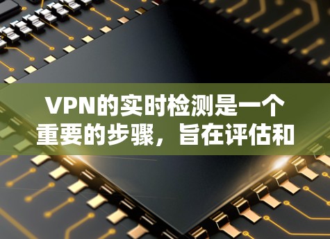 VPN的实时检测是一个重要的步骤,旨在评估和优化VPN网络环境,确保网络稳定和安全。以下是详细的信息和步骤 VPN的实时检测是一个重要的步骤,旨在评估和优化VPN网络环境,确保网络稳定和安全。以下是详细的信息和步骤