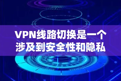 VPN线路切换是一个涉及到安全性和隐私的问题。为了确保你的安全和隐私，建议使用经过认证和严格安全评估的VPN服务。以下是一些注意事项和操作步骤