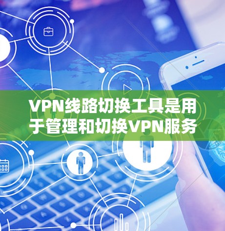 VPN线路切换工具是用于管理和切换VPN服务的工具。以下是几种常见的VPN线路切换工具及其特点 VPN线路切换工具是用于管理和切换VPN服务的工具。以下是几种常见的VPN线路切换工具及其特点