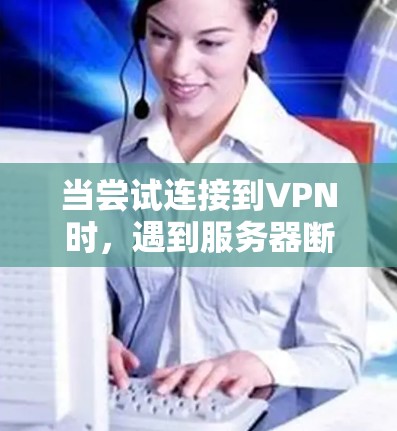 当尝试连接到VPN时，遇到服务器断电或断线的情况，以下是一步步的操作指南