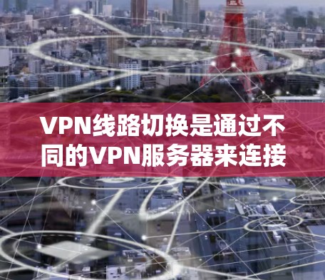 VPN线路切换是通过不同的VPN服务器来连接不同VPN节点，实现网络的灵活性和扩展性。以下是一步到位的VPN线路切换操作教程