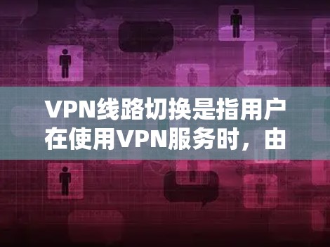 VPN线路切换是指用户在使用VPN服务时,由于网络环境的变化,导致连接不稳定或无法正常传输数据的情况。为了有效解决此类问题,可以采取以下步骤 VPN线路切换是指用户在使用VPN服务时,由于网络环境的变化,导致连接不稳定或无法正常传输数据的情况。为了有效解决此类问题,可以采取以下步骤