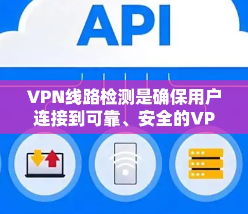 VPN线路检测是确保用户连接到可靠、安全的VPN服务的重要步骤。以下是一个全面的VPN线路检测指南，涵盖设置、检测和维护等方面