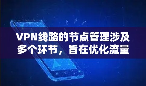 VPN线路的节点管理涉及多个环节,旨在优化流量分配、监控网络状态以及 enforced安全。以下是该流程的详细说明 VPN线路的节点管理涉及多个环节,旨在优化流量分配、监控网络状态以及 enforced安全。以下是该流程的详细说明