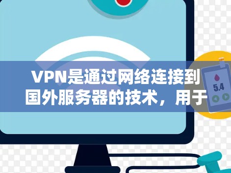 VPN是通过网络连接到国外服务器的技术,用于访问远程服务器或文件。以下是关于VPN的详细指南 VPN是通过网络连接到国外服务器的技术,用于访问远程服务器或文件。以下是关于VPN的详细指南