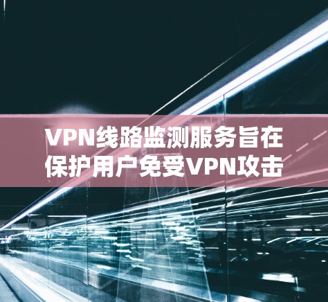 VPN线路监测服务旨在保护用户免受VPN攻击,通过多种方法检测和防止加密连接中的异常流量和安全威胁。以下是详细介绍 VPN线路监测服务旨在保护用户免受VPN攻击,通过多种方法检测和防止加密连接中的异常流量和安全威胁。以下是详细介绍