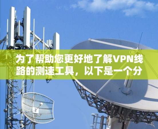 为了帮助您更好地了解VPN线路的测速工具,以下是一个分步的指南,涵盖了您的问题和所需信息 为了帮助您更好地了解VPN线路的测速工具,以下是一个分步的指南,涵盖了您的问题和所需信息