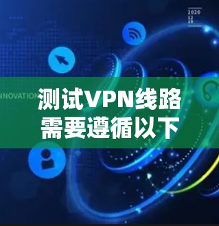 测试VPN线路需要遵循以下步骤，帮助您确保网络的稳定和安全