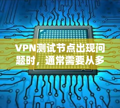 VPN测试节点出现问题时,通常需要从多个角度进行排查和修复。以下是解决此类问题的系统步骤 VPN测试节点出现问题时,通常需要从多个角度进行排查和修复。以下是解决此类问题的系统步骤
