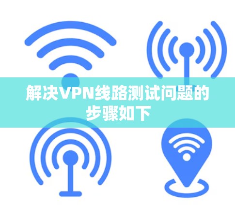 解决VPN线路测试问题的步骤如下