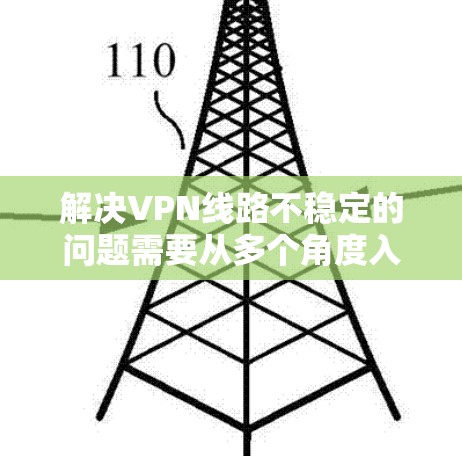 解决VPN线路不稳定的问题需要从多个角度入手,包括服务器配置、客户端设置、备份策略、多服务器架构以及网络环境管理。以下是一些详细的方法 解决VPN线路不稳定的问题需要从多个角度入手,包括服务器配置、客户端设置、备份策略、多服务器架构以及网络环境管理。以下是一些详细的方法