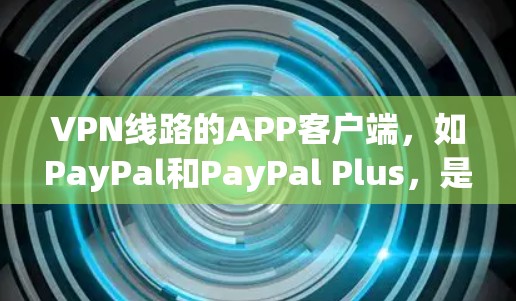 VPN线路的APP客户端,如PayPal和PayPal Plus,是现代用户保护个人隐私和数据安全的重要工具。这些应用通过加密技术将数据传输,确保数据不被泄露。以下是关于这些APP客户端的详细介绍 VPN线路的APP客户端,如PayPal和PayPal Plus,是现代用户保护个人隐私和数据安全的重要工具。这些应用通过加密技术将数据传输,确保数据不被泄露。以下是关于这些APP客户端的详细介绍