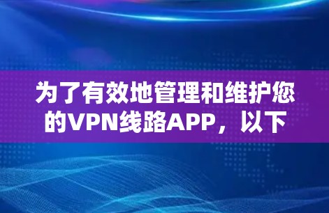 为了有效地管理和维护您的VPN线路APP,以下是一个分步指南 为了有效地管理和维护您的VPN线路APP,以下是一个分步指南