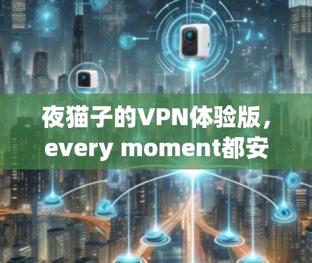 夜猫子的VPN体验版，every moment都安全，无限超值！