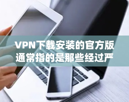VPN下载安装的官方版通常指的是那些经过严格认证和安全测试的VPN软件。这些软件通常支持多种语言,包括中文、英文、中文简体和英文简体。以下是几个 popular 的官方版VPN软件 VPN下载安装的官方版通常指的是那些经过严格认证和安全测试的VPN软件。这些软件通常支持多种语言,包括中文、英文、中文简体和英文简体。以下是几个 popular 的官方版VPN软件