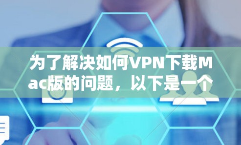 为了解决如何VPN下载Mac版的问题，以下是一个清晰的步骤指南