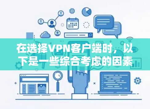 在选择VPN客户端时,以下是一些综合考虑的因素和步骤 在选择VPN客户端时,以下是一些综合考虑的因素和步骤