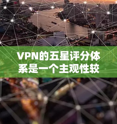 VPN的五星评分体系是一个主观性较高的评分标准,主要由几个方面构成,例如速度、安全、覆盖范围、稳定性、流畅度、价格和售后服务等。每个平台都有自己的评分标准和评估体系,但通常会包括以下几个主要方面 VPN的五星评分体系是一个主观性较高的评分标准,主要由几个方面构成,例如速度、安全、覆盖范围、稳定性、流畅度、价格和售后服务等。每个平台都有自己的评分标准和评估体系,但通常会包括以下几个主要方面