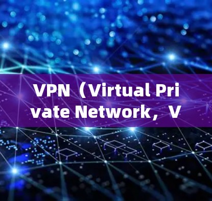 VPN（Virtual Private Network，VPN）是通过网络安全软件将内部网络与外部互联网连接起来的网络服务，旨在为用户提供更安全、加密的网络环境