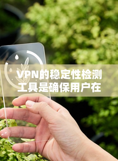 VPN的稳定性检测工具是确保用户在使用时的安全性的重要手段。以下是一些常用的VPN稳定性检测工具及其功能 VPN的稳定性检测工具是确保用户在使用时的安全性的重要手段。以下是一些常用的VPN稳定性检测工具及其功能