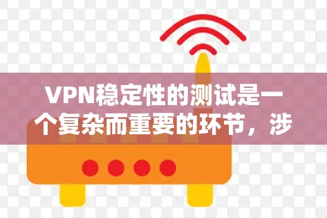 VPN稳定性的测试是一个复杂而重要的环节,涉及技术、安全和用户需求的全面考虑。以下是对VPN稳定性的测试过程和考虑因素的总结 VPN稳定性的测试是一个复杂而重要的环节,涉及技术、安全和用户需求的全面考虑。以下是对VPN稳定性的测试过程和考虑因素的总结