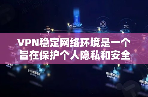 VPN稳定网络环境是一个旨在保护个人隐私和安全的网络设计,通过使用可信域和安全层来确保数据传输的安全性。以下是对该领域的详细总结 VPN稳定网络环境是一个旨在保护个人隐私和安全的网络设计,通过使用可信域和安全层来确保数据传输的安全性。以下是对该领域的详细总结
