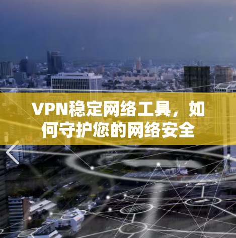 VPN稳定网络工具,如何守护您的网络安全 VPN稳定网络工具,如何守护您的网络安全