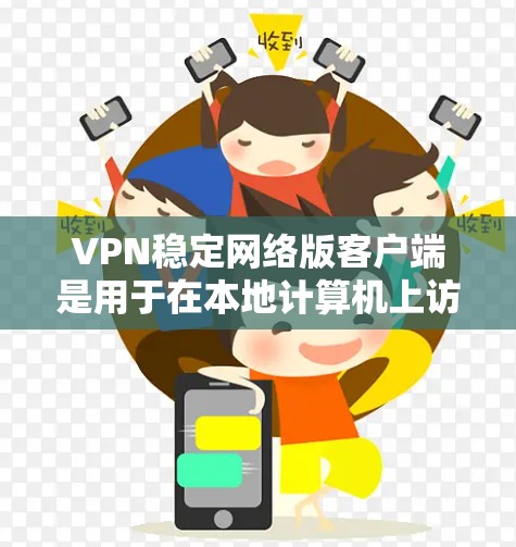 VPN稳定网络版客户端是用于在本地计算机上访问互联网的安全工具。以下是关于这些客户端的详细信息 VPN稳定网络版客户端是用于在本地计算机上访问互联网的安全工具。以下是关于这些客户端的详细信息