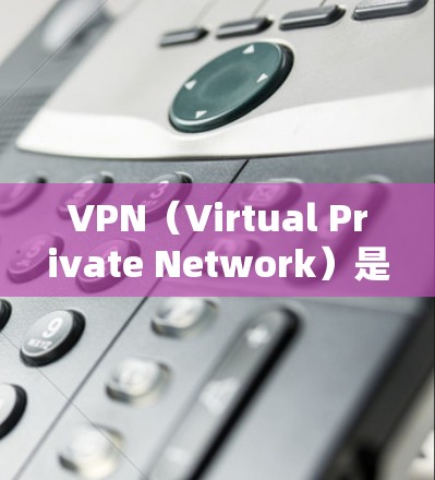 VPN（Virtual Private Network）是用于访问互联网而不受屏蔽的网络服务。以下是VPN的稳定使用教程，帮助您顺利连接网络并确保数据安全