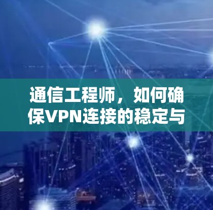 通信工程师，如何确保VPN连接的稳定与安全