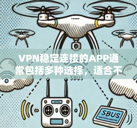 VPN稳定连接的APP通常包括多种选择，适合不同的使用场景。以下是几种推荐的VPN稳定连接APP，涵盖免费和付费的选项