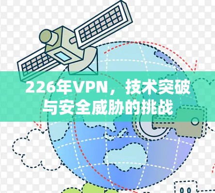 226年VPN,技术突破与安全威胁的挑战 226年VPN,技术突破与安全威胁的挑战