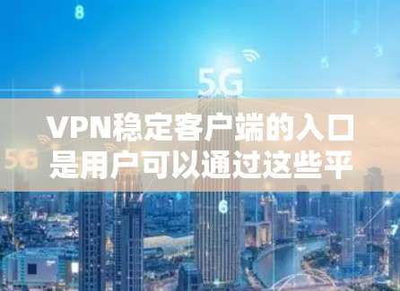 VPN稳定客户端的入口是用户可以通过这些平台访问外部网络或服务器的软件。以下是几个常用的VPN稳定客户端入口