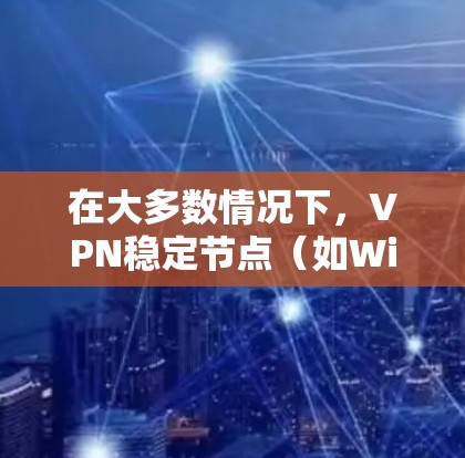 在大多数情况下,VPN稳定节点(如Windows或macOS的VPN稳定端)通常需要通过杀毒软件或安全软件进行安全安装,以防止恶意软件安装。以下是安装VPN稳定节点的常见步骤 在大多数情况下,VPN稳定节点(如Windows或macOS的VPN稳定端)通常需要通过杀毒软件或安全软件进行安全安装,以防止恶意软件安装。以下是安装VPN稳定节点的常见步骤
