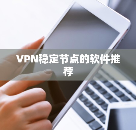 VPN稳定节点的软件推荐 VPN稳定节点的软件推荐