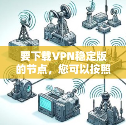 要下载VPN稳定版的节点，您可以按照以下步骤进行