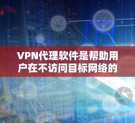 VPN代理软件是帮助用户在不访问目标网络的同时，获取网络资源的工具。以下是几个知名的VPN代理软件推荐