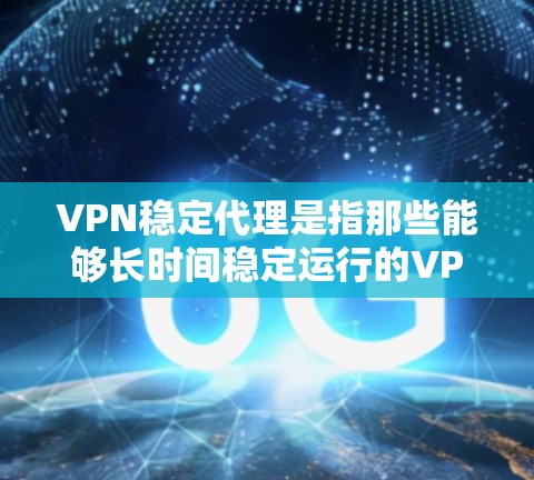 VPN稳定代理是指那些能够长时间稳定运行的VPN服务器,能够提供更稳定的网络环境,减少服务器的中断和延迟,从而提升用户体验。以下是关于VPN稳定代理的一些关键点和建议 VPN稳定代理是指那些能够长时间稳定运行的VPN服务器,能够提供更稳定的网络环境,减少服务器的中断和延迟,从而提升用户体验。以下是关于VPN稳定代理的一些关键点和建议