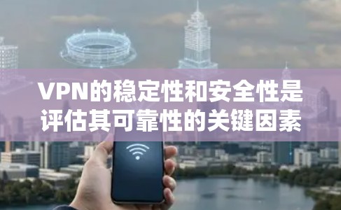 VPN的稳定性和安全性是评估其可靠性的关键因素。以下是对VPN的详细分析和总结 VPN的稳定性和安全性是评估其可靠性的关键因素。以下是对VPN的详细分析和总结