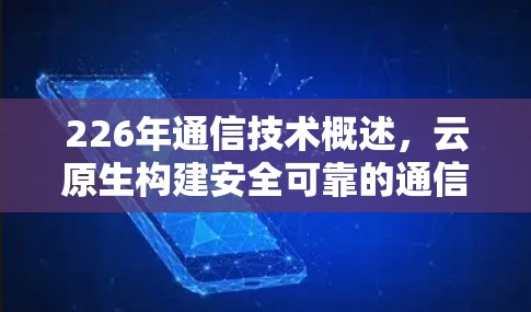 226年通信技术概述,云原生构建安全可靠的通信架构 226年通信技术概述,云原生构建安全可靠的通信架构