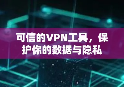 可信的VPN工具，保护你的数据与隐私