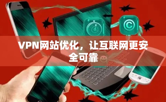 VPN网站优化,让互联网更安全可靠 VPN网站优化,让互联网更安全可靠
