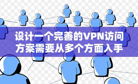 设计一个完善的VPN访问方案需要从多个方面入手,确保用户既能安全访问目标服务器,又能高效享受网络乐趣。以下是一个全面的VPN访问方案 设计一个完善的VPN访问方案需要从多个方面入手,确保用户既能安全访问目标服务器,又能高效享受网络乐趣。以下是一个全面的VPN访问方案