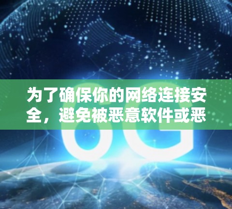 为了确保你的网络连接安全,避免被恶意软件或恶意程序感染,以下是一些建议 为了确保你的网络连接安全,避免被恶意软件或恶意程序感染,以下是一些建议
