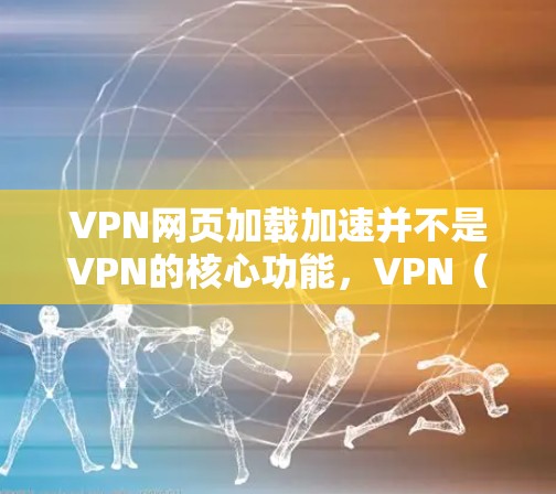 VPN网页加载加速并不是VPN的核心功能，VPN（虚拟网络）本身是通过加密连接将用户的流量分散到多个VPN服务器上，以增加下载速度。VPN服务器通常提供加速功能，以帮助用户更快地下载网页或访问网站