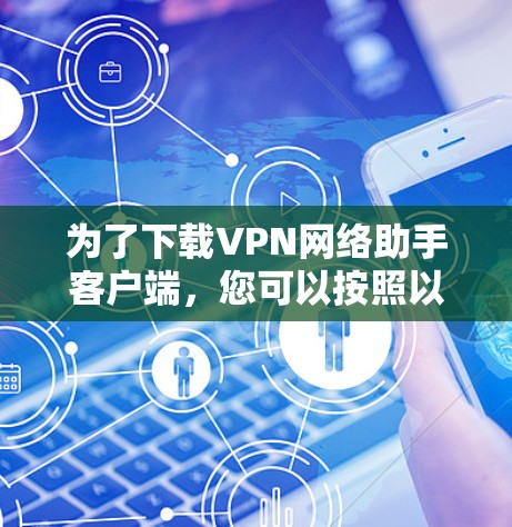 为了下载VPN网络助手客户端，您可以按照以下步骤进行